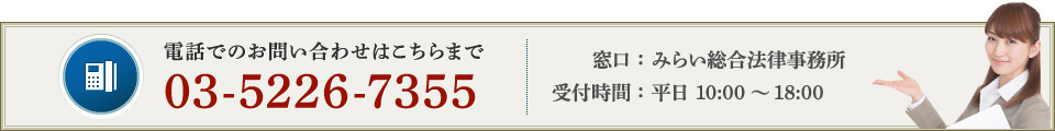 電話でのお問い合わせはこちらまで 窓口: みらい総合法律事務所 受付時間: 平日 10:00～18:00